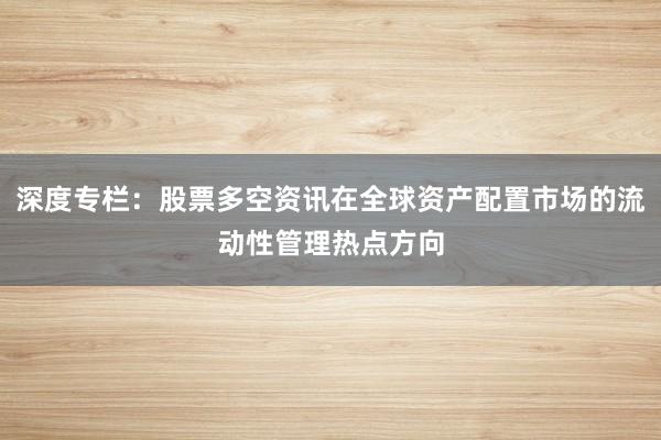 深度专栏：股票多空资讯在全球资产配置市场的流动性管理热点方向