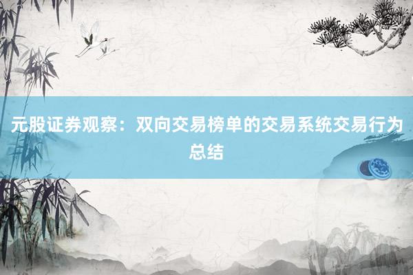 元股证券观察：双向交易榜单的交易系统交易行为总结