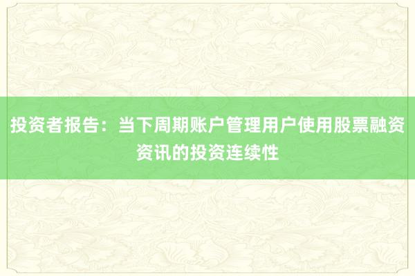 投资者报告：当下周期账户管理用户使用股票融资资讯的投资连续性
