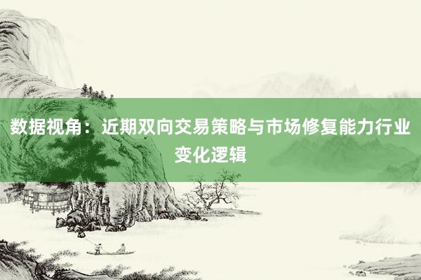 数据视角：近期双向交易策略与市场修复能力行业变化逻辑