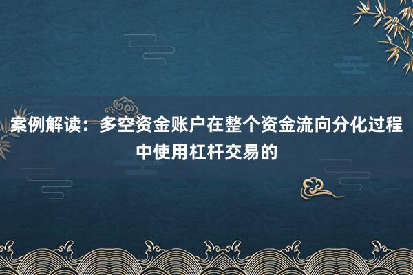 案例解读：多空资金账户在整个资金流向分化过程中使用杠杆交易的