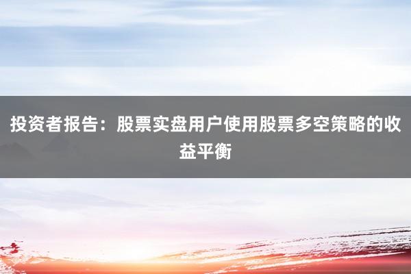投资者报告：股票实盘用户使用股票多空策略的收益平衡