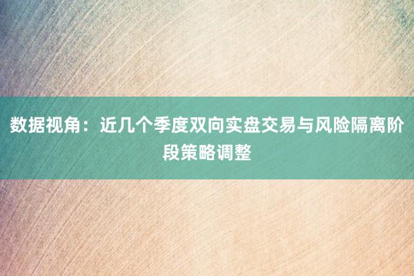 数据视角：近几个季度双向实盘交易与风险隔离阶段策略调整