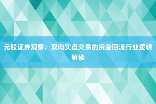 元股证券观察：双向实盘交易的资金回流行业逻辑解读
