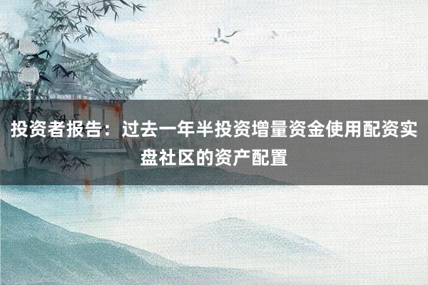 投资者报告：过去一年半投资增量资金使用配资实盘社区的资产配置