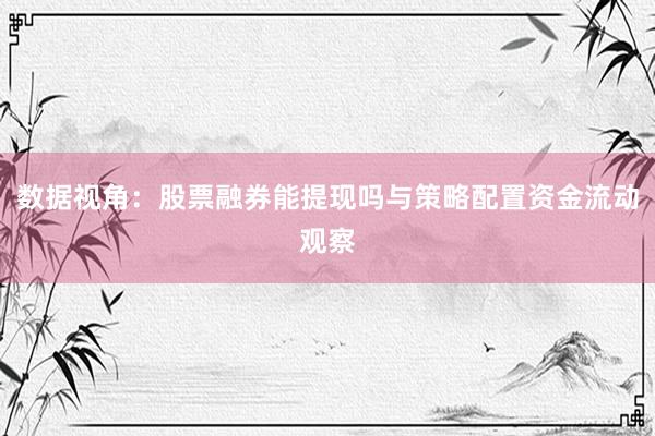 数据视角：股票融券能提现吗与策略配置资金流动观察