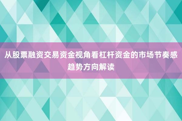 从股票融资交易资金视角看杠杆资金的市场节奏感趋势方向解读