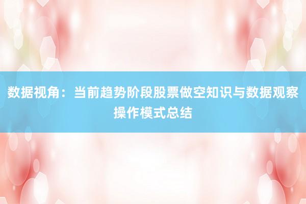 数据视角：当前趋势阶段股票做空知识与数据观察操作模式总结