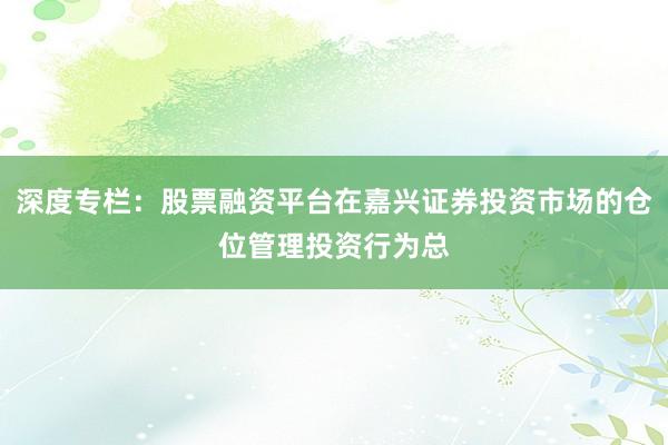 深度专栏：股票融资平台在嘉兴证券投资市场的仓位管理投资行为总