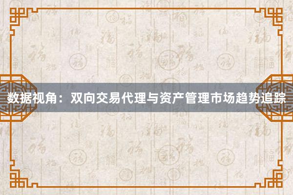 数据视角：双向交易代理与资产管理市场趋势追踪