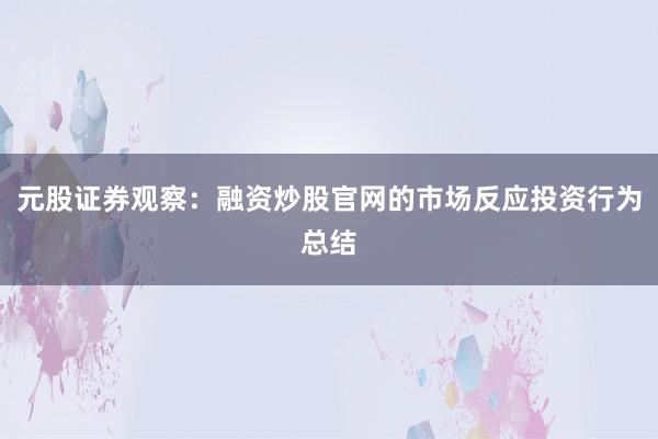 元股证券观察：融资炒股官网的市场反应投资行为总结