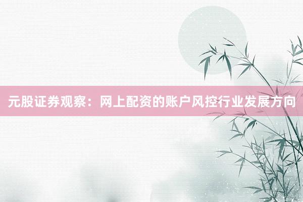 元股证券观察：网上配资的账户风控行业发展方向