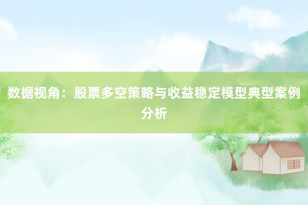 数据视角：股票多空策略与收益稳定模型典型案例分析