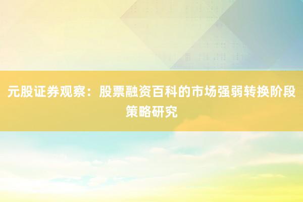 元股证券观察：股票融资百科的市场强弱转换阶段策略研究