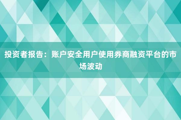投资者报告：账户安全用户使用券商融资平台的市场波动