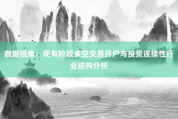 数据视角：现有阶段多空交易开户与投资连续性行业结构分析