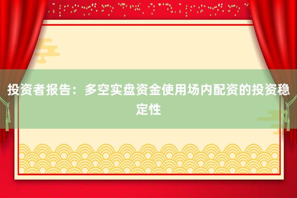 投资者报告：多空实盘资金使用场内配资的投资稳定性