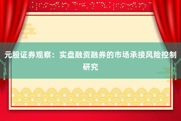 元股证券观察：实盘融资融券的市场承接风险控制研究