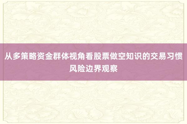 从多策略资金群体视角看股票做空知识的交易习惯风险边界观察