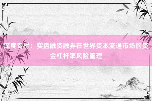 深度专栏：实盘融资融券在世界资本流通市场的资金杠杆率风险管理