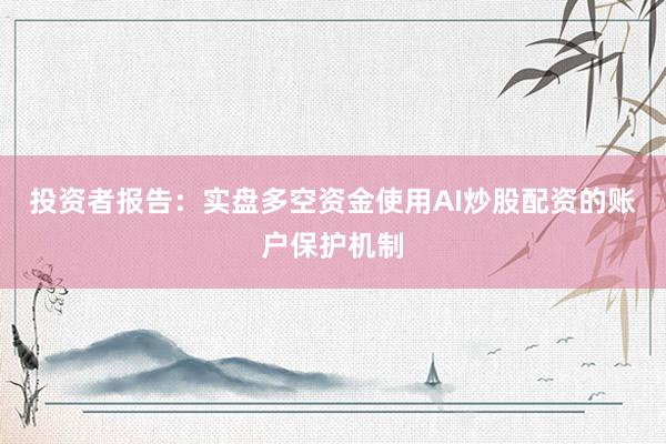 投资者报告：实盘多空资金使用AI炒股配资的账户保护机制