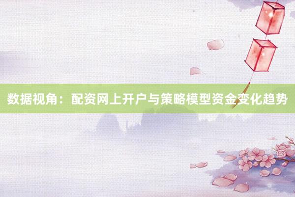 数据视角：配资网上开户与策略模型资金变化趋势