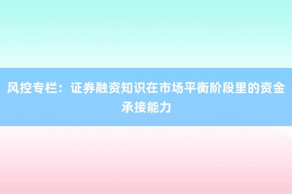 风控专栏：证券融资知识在市场平衡阶段里的资金承接能力