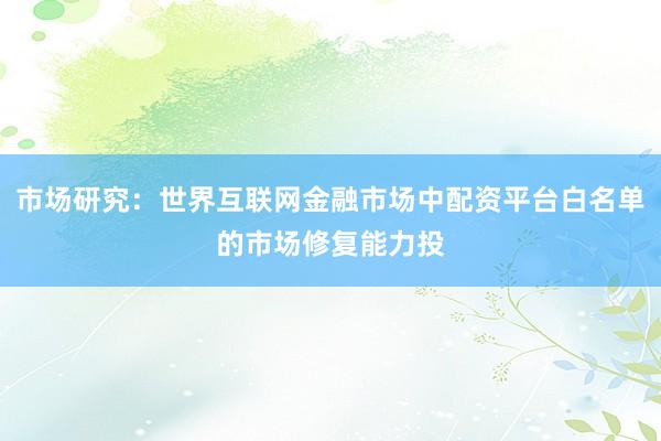 市场研究：世界互联网金融市场中配资平台白名单的市场修复能力投