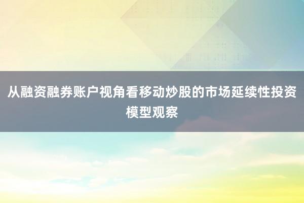 从融资融券账户视角看移动炒股的市场延续性投资模型观察