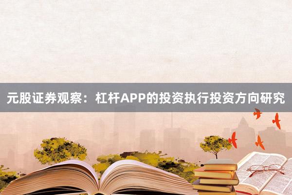 元股证券观察：杠杆APP的投资执行投资方向研究