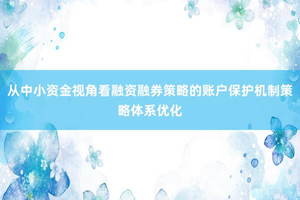 从中小资金视角看融资融券策略的账户保护机制策略体系优化