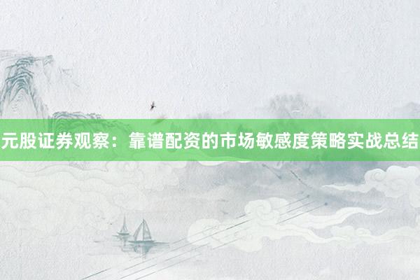 元股证券观察：靠谱配资的市场敏感度策略实战总结