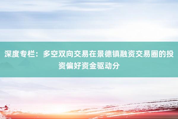 深度专栏：多空双向交易在景德镇融资交易圈的投资偏好资金驱动分