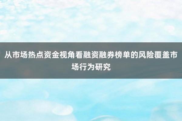 从市场热点资金视角看融资融券榜单的风险覆盖市场行为研究