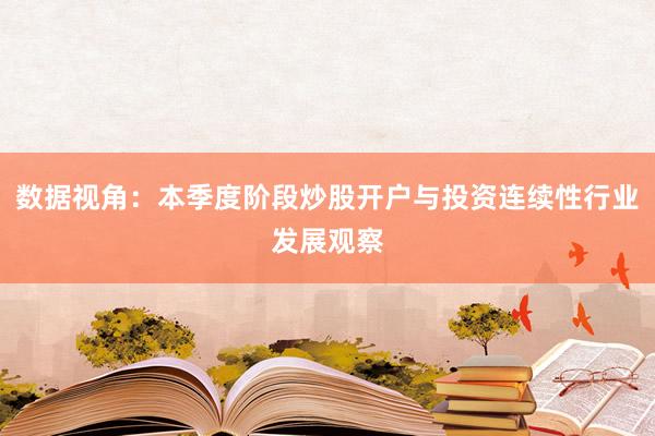数据视角：本季度阶段炒股开户与投资连续性行业发展观察