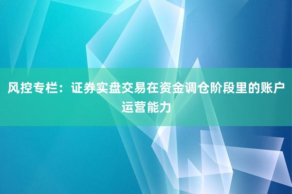 风控专栏：证券实盘交易在资金调仓阶段里的账户运营能力