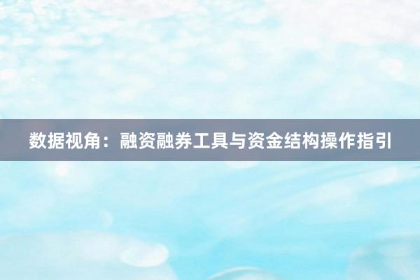 数据视角：融资融券工具与资金结构操作指引