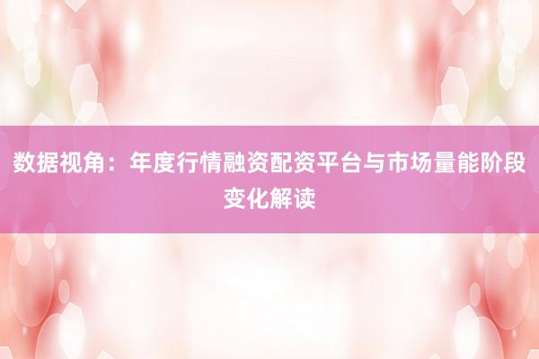 数据视角：年度行情融资配资平台与市场量能阶段变化解读