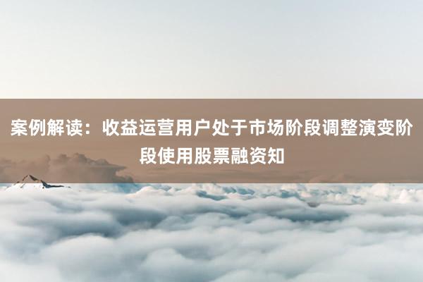 案例解读：收益运营用户处于市场阶段调整演变阶段使用股票融资知