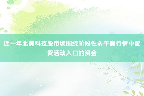 近一年北美科技股市场围绕阶段性弱平衡行情中配资活动入口的资金