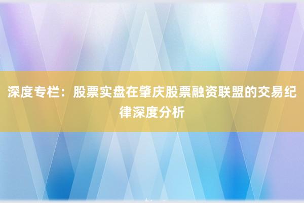 深度专栏：股票实盘在肇庆股票融资联盟的交易纪律深度分析