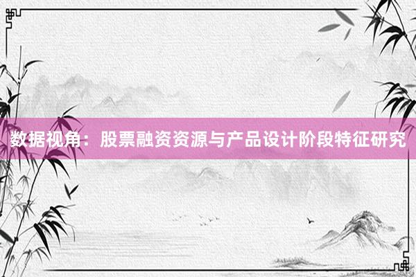 数据视角：股票融资资源与产品设计阶段特征研究