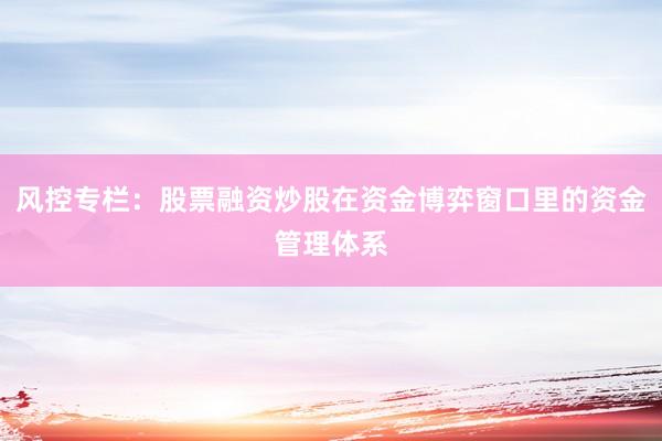 风控专栏：股票融资炒股在资金博弈窗口里的资金管理体系