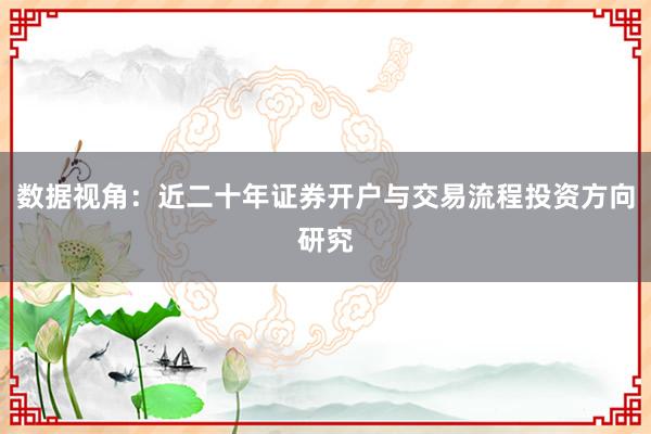 数据视角：近二十年证券开户与交易流程投资方向研究