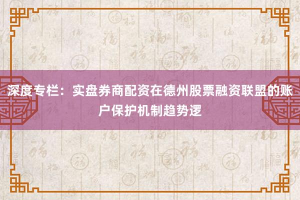 深度专栏：实盘券商配资在德州股票融资联盟的账户保护机制趋势逻