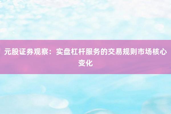元股证券观察：实盘杠杆服务的交易规则市场核心变化