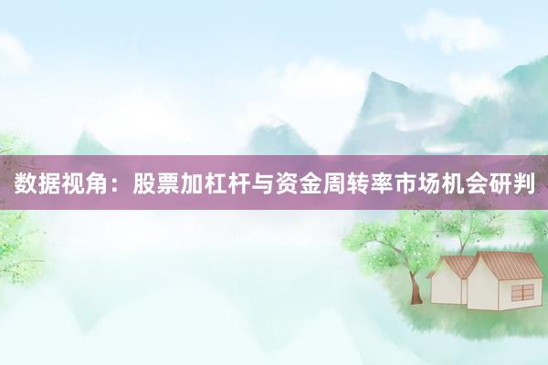 数据视角：股票加杠杆与资金周转率市场机会研判