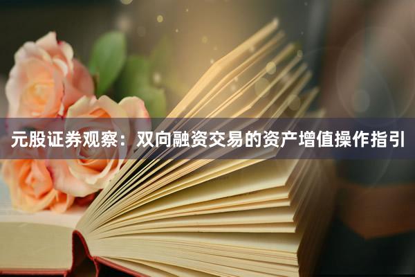 元股证券观察：双向融资交易的资产增值操作指引