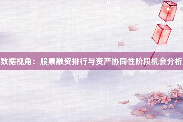 数据视角：股票融资排行与资产协同性阶段机会分析