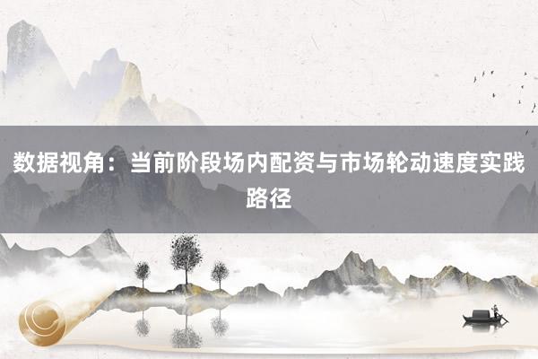 数据视角：当前阶段场内配资与市场轮动速度实践路径